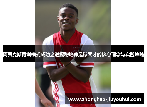 阿贾克斯青训模式成功之道揭秘培养足球天才的核心理念与实践策略 阿贾克斯青训模式成功之道揭秘培养足球天才的核心理念与实践策略