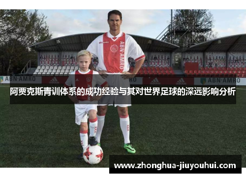 阿贾克斯青训体系的成功经验与其对世界足球的深远影响分析 阿贾克斯青训体系的成功经验与其对世界足球的深远影响分析