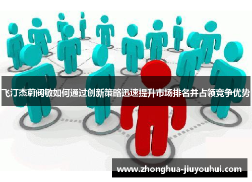 飞汀杰蔚阀敏如何通过创新策略迅速提升市场排名并占领竞争优势