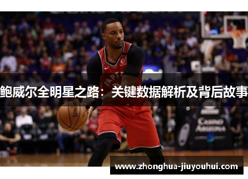 鲍威尔全明星之路:关键数据解析及背后故事 鲍威尔全明星之路:关键数据解析及背后故事