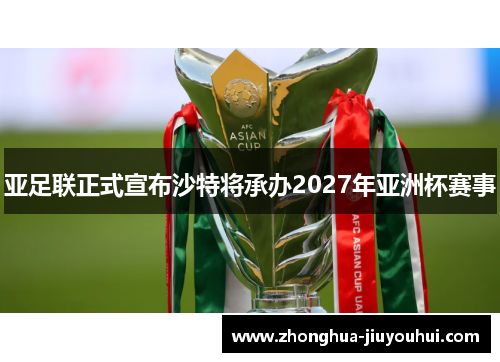 亚足联正式宣布沙特将承办2027年亚洲杯赛事 亚足联正式宣布沙特将承办2027年亚洲杯赛事